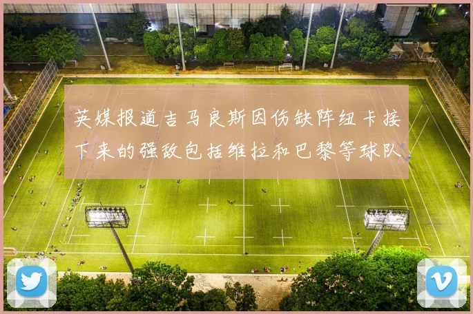 英媒报道吉马良斯因伤缺阵纽卡接下来的强敌包括维拉和巴黎等球队