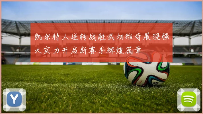 凯尔特人逆转战胜武切维奇展现强大实力开启新赛季辉煌篇章
