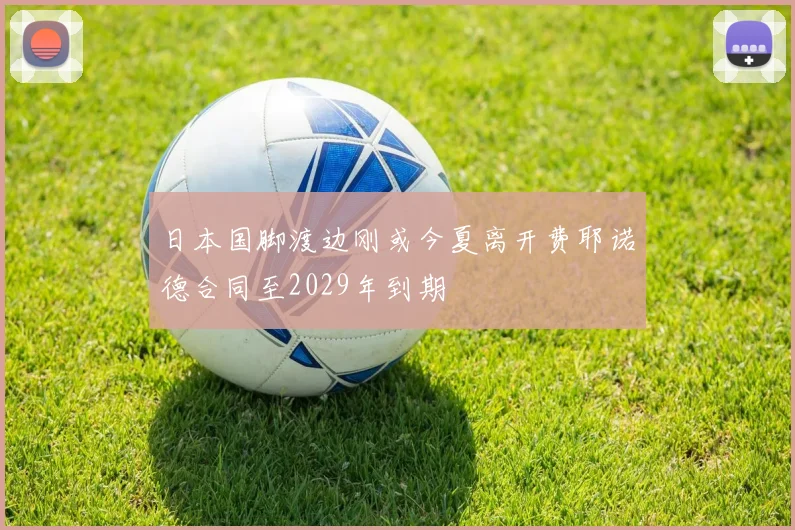 日本国脚渡边刚或今夏离开费耶诺德合同至2029年到期