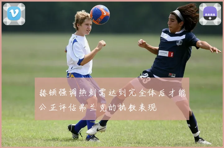 赫顿强调热刺需达到完全体后才能公正评估弗兰克的执教表现