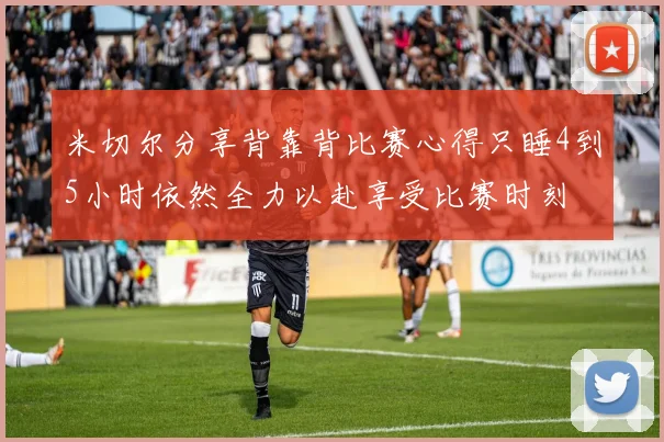 米切尔分享背靠背比赛心得只睡4到5小时依然全力以赴享受比赛时刻