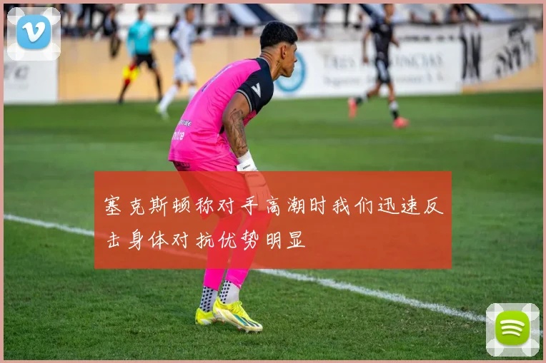 塞克斯顿称对手高潮时我们迅速反击身体对抗优势明显