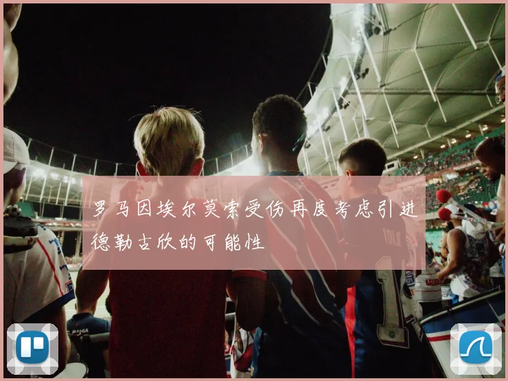 罗马因埃尔莫索受伤再度考虑引进德勒古欣的可能性