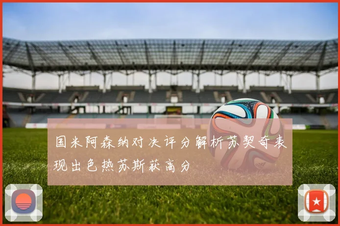 国米阿森纳对决评分解析苏契奇表现出色热苏斯获高分